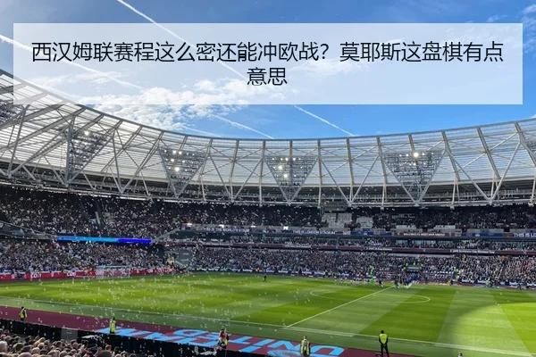 西汉姆联赛程这么密还能冲欧战？莫耶斯这盘棋有点意思