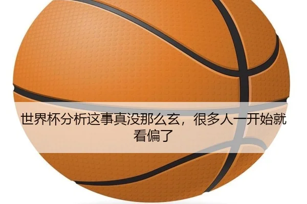 世界杯分析这事真没那么玄，很多人一开始就看偏了