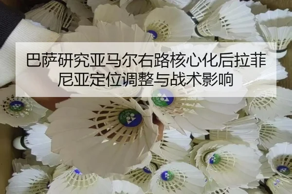 巴萨研究亚马尔右路核心化后拉菲尼亚定位调整与战术影响