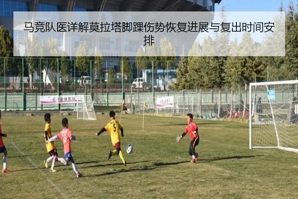 马竞队医详解莫拉塔脚踝伤势恢复进展与复出时间安排