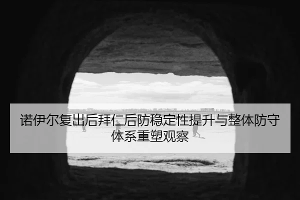 诺伊尔复出后拜仁后防稳定性提升与整体防守体系重塑观察
