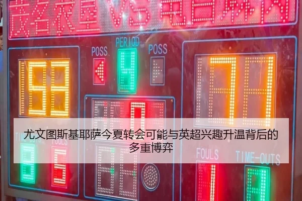 尤文图斯基耶萨今夏转会可能与英超兴趣升温背后的多重博弈