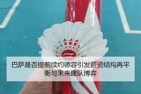 巴萨是否提前续约德容引发薪资结构再平衡与未来建队博弈