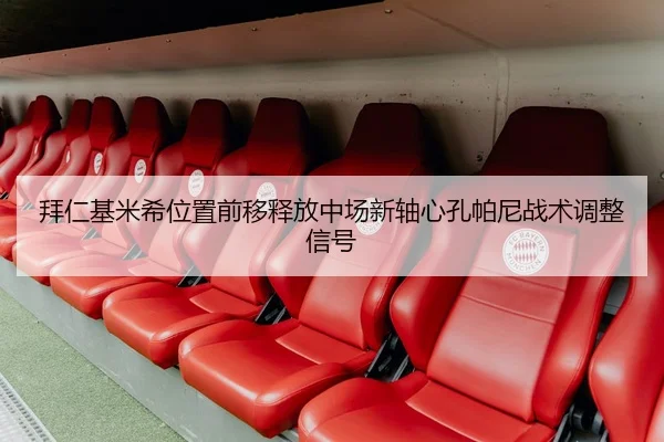 拜仁基米希位置前移释放中场新轴心孔帕尼战术调整信号