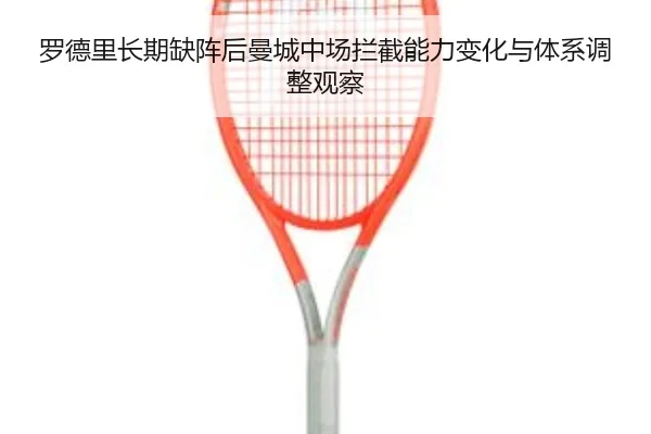 罗德里长期缺阵后曼城中场拦截能力变化与体系调整观察