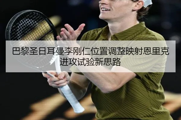 巴黎圣日耳曼李刚仁位置调整映射恩里克进攻试验新思路