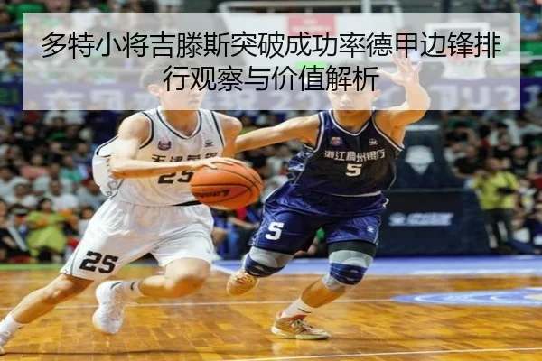 多特小将吉滕斯突破成功率德甲边锋排行观察与价值解析