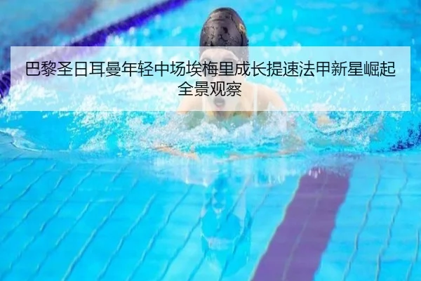 巴黎圣日耳曼年轻中场埃梅里成长提速法甲新星崛起全景观察