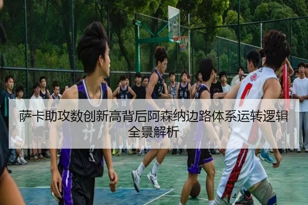 萨卡助攻数创新高背后阿森纳边路体系运转逻辑全景解析