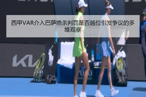西甲VAR介入巴萨绝杀判罚是否越位引发争议的多维观察