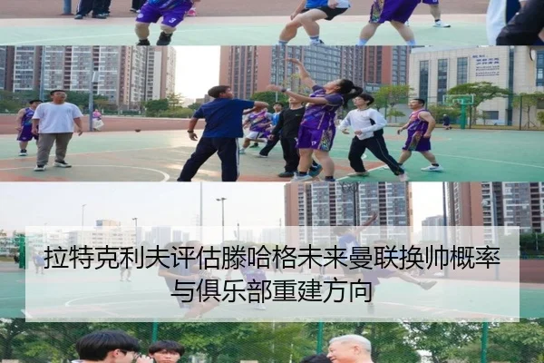拉特克利夫评估滕哈格未来曼联换帅概率与俱乐部重建方向