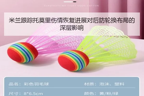 米兰跟踪托莫里伤情恢复进展对后防轮换布局的深层影响