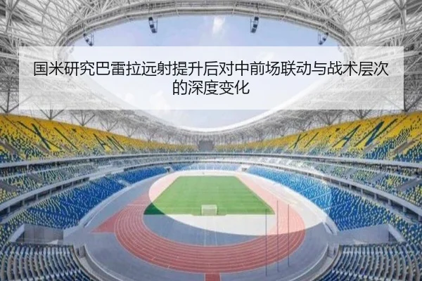 国米研究巴雷拉远射提升后对中前场联动与战术层次的深度变化
