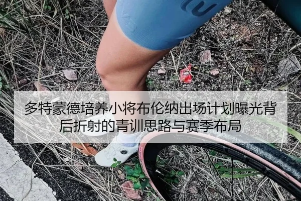多特蒙德培养小将布伦纳出场计划曝光背后折射的青训思路与赛季布局