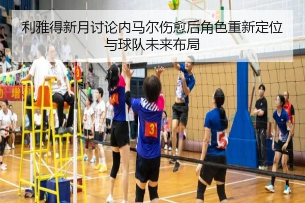 利雅得新月讨论内马尔伤愈后角色重新定位与球队未来布局
