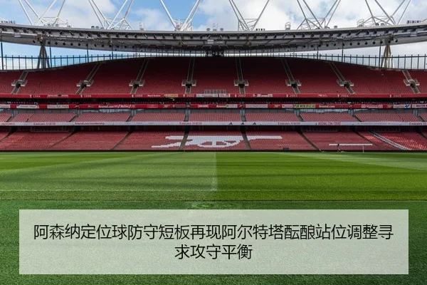阿森纳定位球防守短板再现阿尔特塔酝酿站位调整寻求攻守平衡