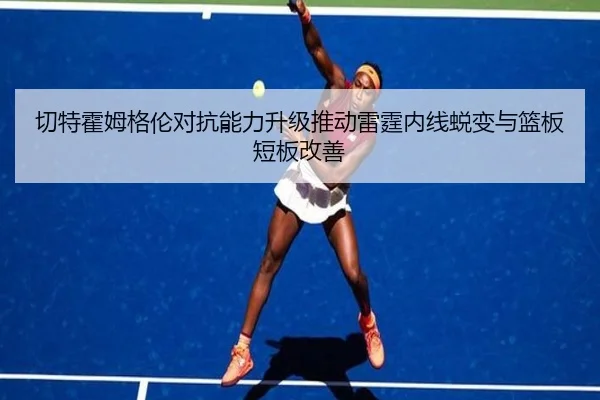 切特霍姆格伦对抗能力升级推动雷霆内线蜕变与篮板短板改善